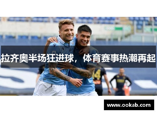 拉齐奥半场狂进球，体育赛事热潮再起