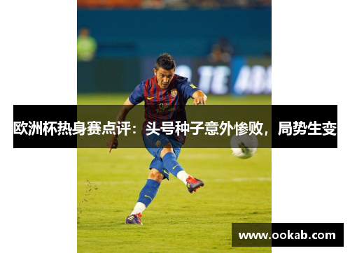 欧洲杯热身赛点评：头号种子意外惨败，局势生变