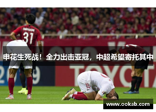 申花生死战！全力出击亚冠，中超希望寄托其中