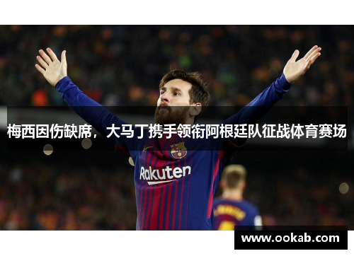 梅西因伤缺席，大马丁携手领衔阿根廷队征战体育赛场